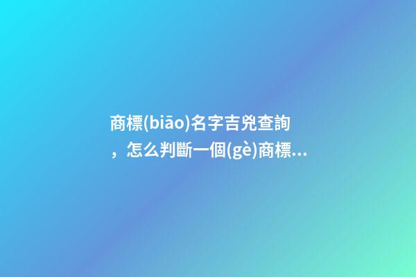 商標(biāo)名字吉兇查詢，怎么判斷一個(gè)商標(biāo)名字的好壞？ 公司測名公司免費(fèi)測試周易，周易公司取名測吉利-第1張-觀點(diǎn)-玄機(jī)派